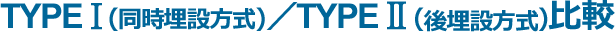 TYPEⅠ（同時埋設方式）／TYPEⅡ（後埋設方式）比較